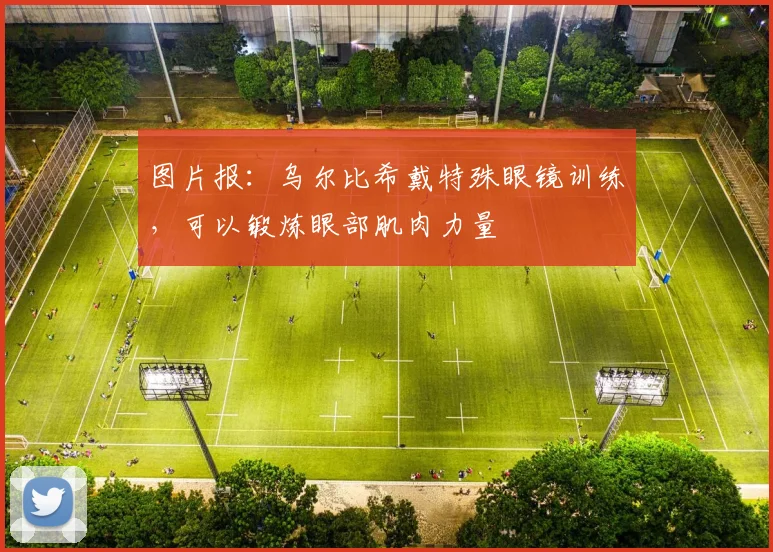 图片报：乌尔比希戴特殊眼镜训练，可以锻炼眼部肌肉力量