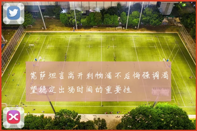 宽萨坦言离开利物浦不后悔强调渴望稳定出场时间的重要性