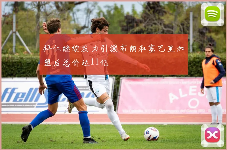 拜仁继续发力引援布朗和塞巴里加盟后总价达11亿