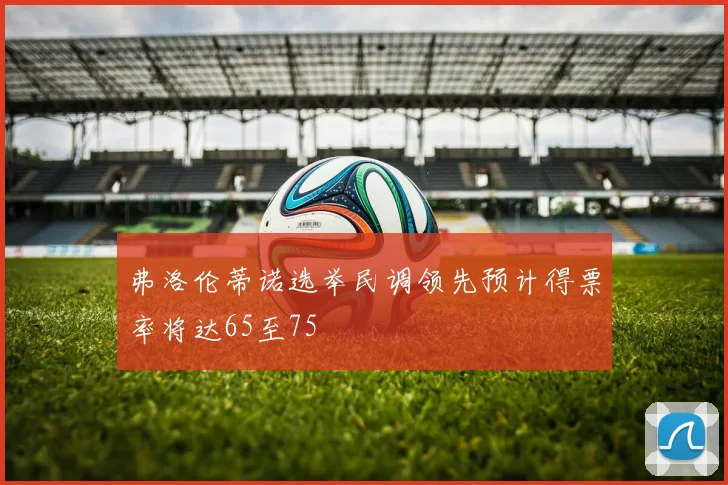 弗洛伦蒂诺选举民调领先预计得票率将达65至75