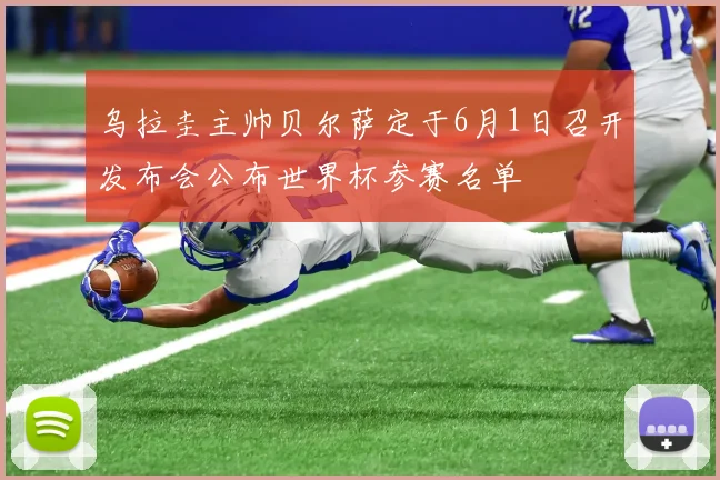 乌拉圭主帅贝尔萨定于6月1日召开发布会公布世界杯参赛名单